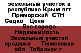 земельный участок в республике Крым пгт Приморский  СТН  Садко › Цена ­ 1 250 000 - Все города Недвижимость » Земельные участки продажа   . Тюменская обл.,Тобольск г.